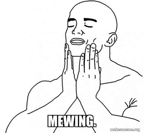 mewing. - Feels Good Meme Generator