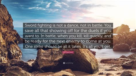 G.R. Matthews Quote: “Sword fighting is not a dance, not in battle. You ...