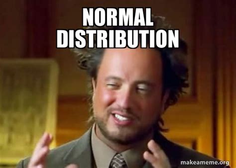 Image result for Every Distribution Is Normal Meme