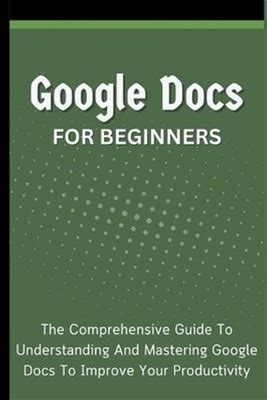 Google Docs For Beginners: The Comprehensive Guide To Understanding