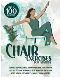 Chair Exercises For Seniors: Over 100 Proven, Simple & Enjoyable Chair Exercises For Seniors. Easy To Follow Workouts For Mobility, Back Pain, Core ... Cardio & More! (Workouts For Seniors)