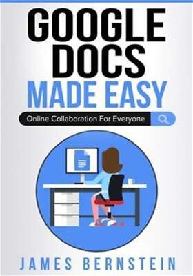 Google Docs Made Easy: Online Collaboration For Everyone By James