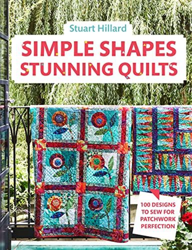 Simple Shapes Stunning Quilts: The Complete Beginners Quilt Guide: 100 Designs To Sew For Patchwork Perfection