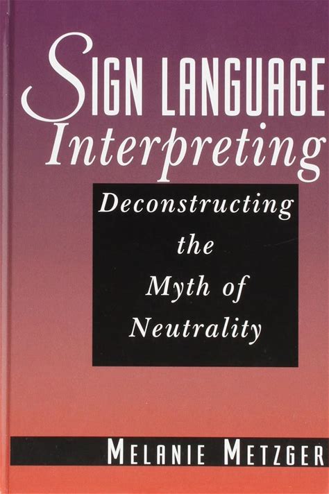 Sign Language Interpreting: Deconstructing The Myth Of Neutrality By Melanie Metzger