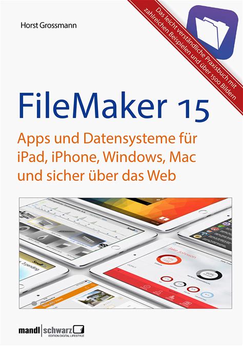 Filemaker Pro 15 Praxis - Datenbanken & Apps Für iPad, iPhone, Windows, Mac Und Web: Leicht Verstandliche Grundlagen / Komplett Aktualisierte Und Erw