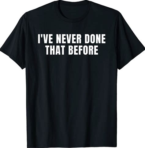 I've Never Done That Before T-Shirt