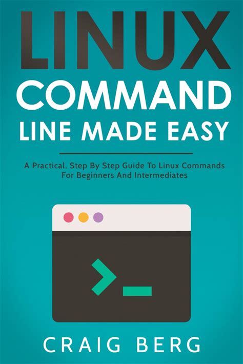 Linux Command Line Made Easy: A Practical, Step By Step Guide To Linux Commands For Beginners And Intermediates