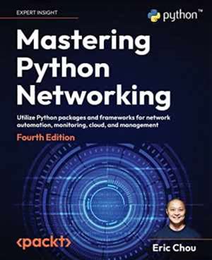 Mastering Python Networking: Utilize Python Packages And Frameworks For Network Automation, Monitoring, Cloud, And Management