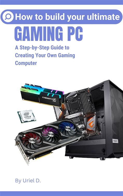 How To Build Your Ultimate Gaming Pc: A Step-By-Step Guide To Creating Your Own Gaming Computer