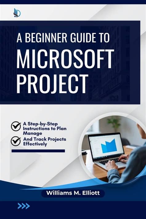 A Beginner Guide To Microsoft Project: A Step-By-Step Instructions To Plan, Manage, And Track Projects Effectively
