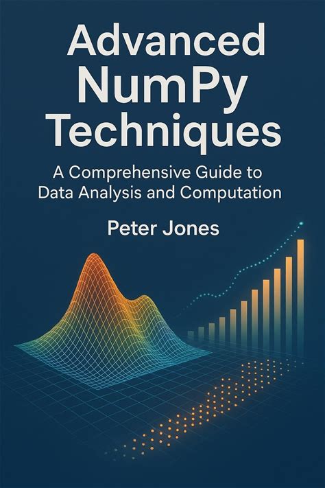 Advanced Numpy Techniques: A Comprehensive Guide To Data Analysis And Computation