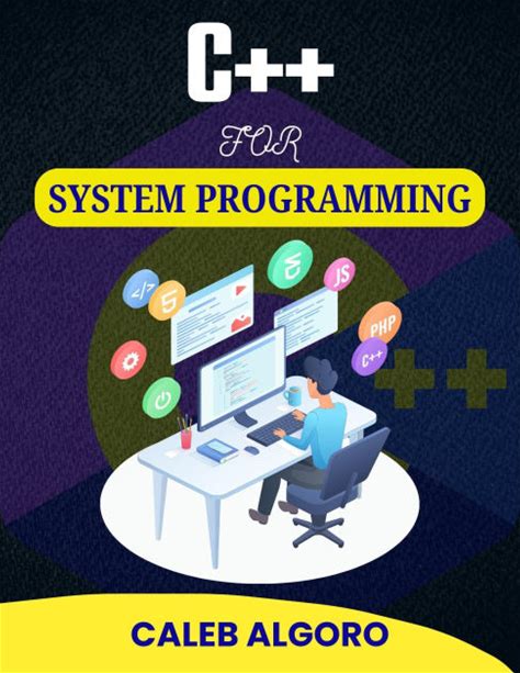 C++ FOR SYSTEM PROGRAMMING: Unlocking The Secrets To Effective System Resource Utilization