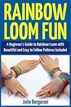 Rainbow Loom Fun: A Beginner's Guide To Rainbow Loom With Beautiful And Easy To Follow Patterns Included