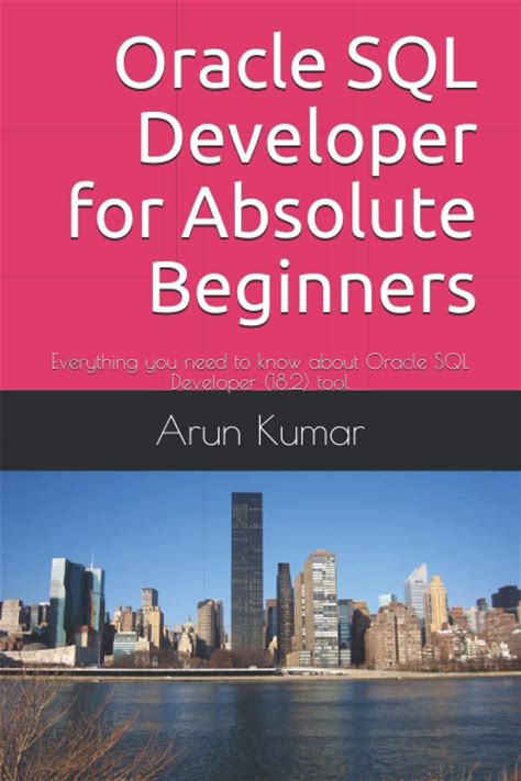 Oracle SQL Developer For Absolute Beginners: Everything You Need To Know About Oracle SQL Developer (18.2) Tool