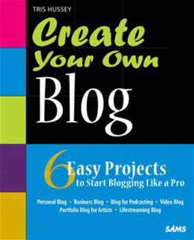 Create Your Own Blog: 6 Easy Projects To Start Blogging Like A Pro By Tris Hussey By Sams, Paperback
