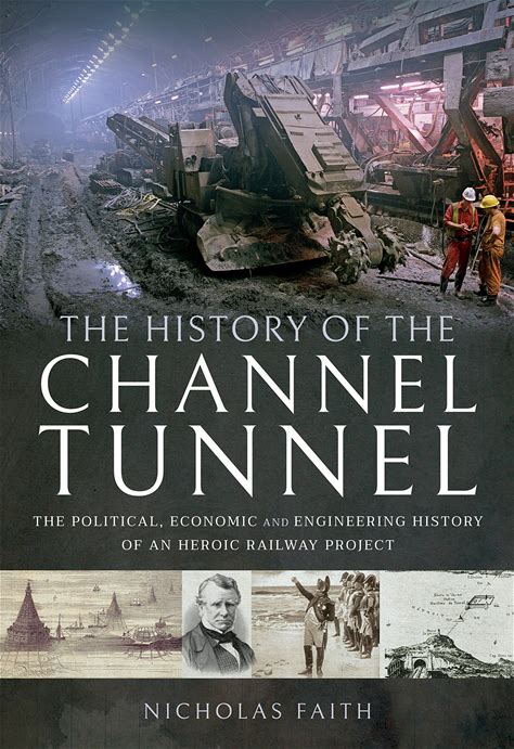 The History Of The Channel Tunnel: The Political, Economic And Engineering History Of An Heroic Railway Project