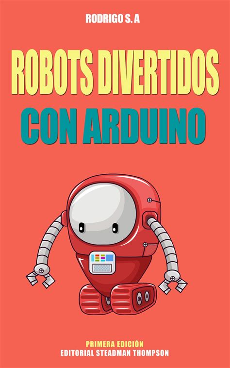 Robots Divertidos Con Arduino: Ocho Proyectos De Robots :: Desde Seguir Una Linea Hasta Auto Posicionamiento Para Carga De Bateria, Pasando Por Robot