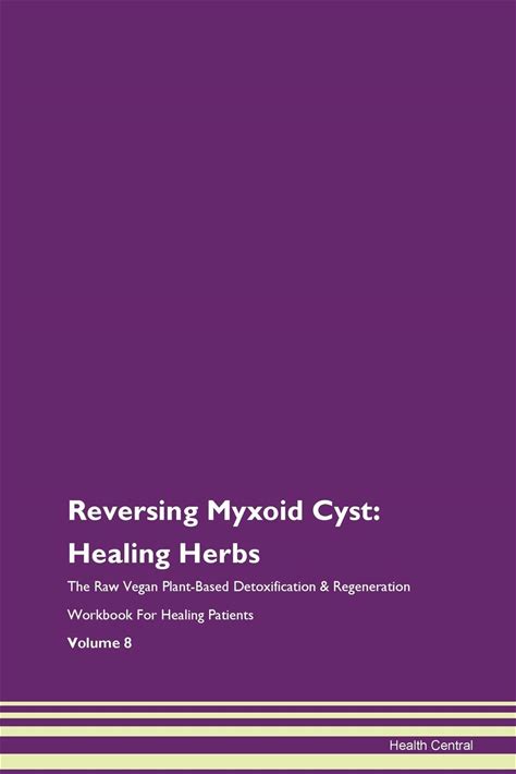 Reversing Myxoid Cyst: Healing Herbs The Raw Vegan Plant-Based Detoxification & Regeneration Workbook For Healing Patients. Volume 8