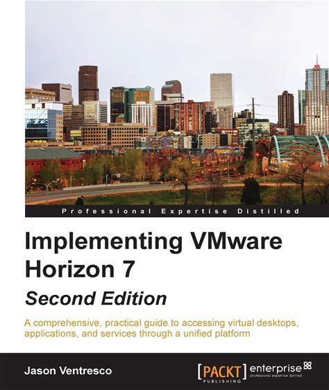 Implementing Vmware Horizon 7 - Second Edition: A Comprehensive, Practical Guide To Accessing Virtual Desktops, Applications, And Services Through A