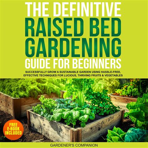 The Definitive Raised Bed Gardening Guide For Beginners: Successfully Grow A Sustainable Garden Using Hassle-Free, Effective Techniques For Lucious, T