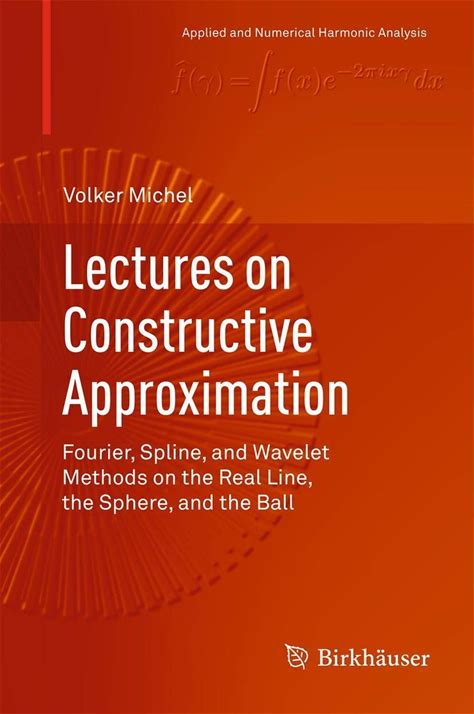 Lectures On Constructive Approximation: Fourier, Spline, And Wavelet Methods On The Real Line, The Sphere, And The Ball (Applied And Numerical