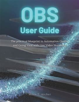 Obs User Guide: The Practical Blueprint To Automation Quality And Going Viral With Live Video Streaming By Archer, Miles T. By Thriftbooks, Paperback