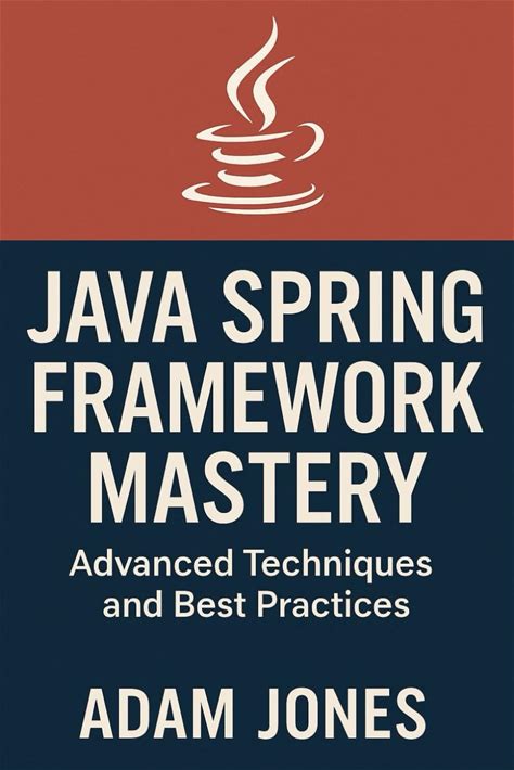 Java Spring Framework Mastery: Advanced Techniques And Best Practices