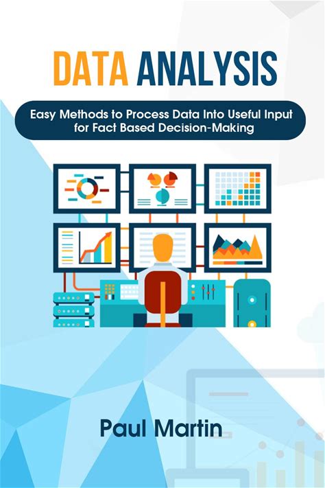 Data Analysis: Easy Methods To Process Data Into Useful Input For Fact-Based Decision-Making (Decision-Making, Data Collection, Data Cleaning, Data V