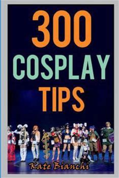 300 Cosplay Tips: Tips, Tricks, And Hacks To Make Your Costume Look Amazing By Bianchi, Kate By Thriftbooks, Paperback