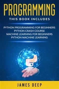Programming: 4 Books In 1: Python Programming & Crash Course, Machine Learning For Beginners, Python Machine Learning By Deep, James By Thriftbooks