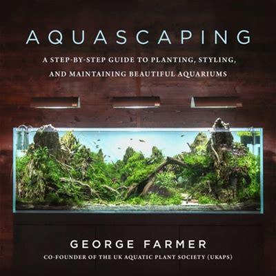 Aquascaping : A Step-By-Step Guide To Planting, Styling, And Maintaining Beautiful Aquariums
