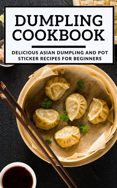 Dumpling Cookbook: Delicious Asian Dumpling And Pot Sticker Recipes For Beginners (Chinese Takeout Cookbook Book 1)