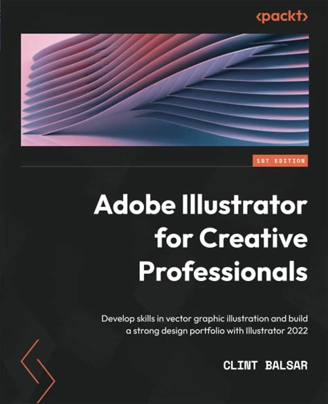 Adobe Illustrator For Creative Professionals: Develop Skills In Vector Graphic Illustration And Build A Strong Design Portfolio With Illustrator 2022 (Pdf/Epub Version)