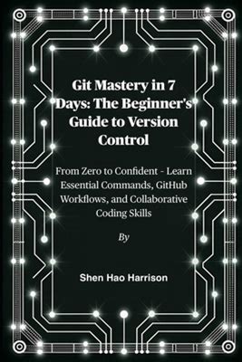 Git Mastery In 7 Days: The Beginner's Guide To Version Control: From Zero To Confident Learn Essential Commands, Github Workflows, And Collaborative By Harrison, Shen Hao By Thriftbooks