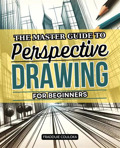 The Master Guide To Perspective Drawing For Beginners: A Step-By-Step Path To Drawing Realistic Spaces With Depth, Form, And Artistic Storytelling