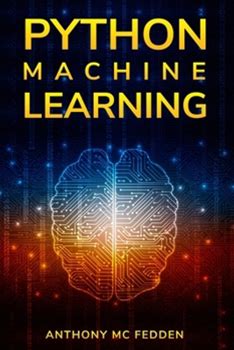 Python Machine Learning: A Step By Step Beginners Guide To Understanding Machine Learning With Python By MC Fedden, Anthony By Thriftbooks, Paperback