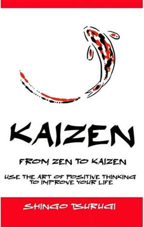 Kaizen: Kaizen - From Zen To Kaizen: Use The Art Of Thinking Positive To Improve Your Life (Paperback)
