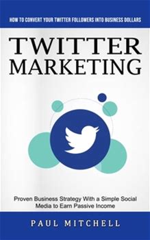 Twitter Marketing: How To Convert Your Twitter Followers Into Business Dollars (Proven Business Strategy With A Simple Social Media To Ea By Mitchell, Paul By Thriftbooks