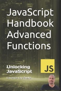 Javascript Handbook Advanced Functions: Unlocking Javascript: Advanced Functionality By Svekis, Laurence Lars By Thriftbooks, Paperback