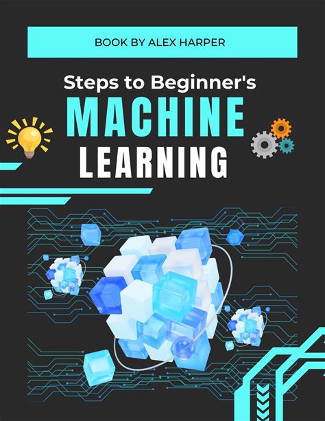 Steps To Beginner's Machine Learning: The Ultimate Beginners Guide To Understanding AI And Machine Learning Concepts