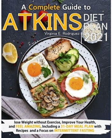 Atkins Diet Plan 2021: A Complete Guide To Lose Weight Without Exercise, Improve Your Health, And Feel Amazing. Including A 31-Day Meal Plan With Reci