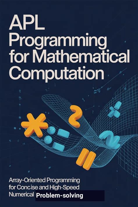 APL PROGRAMMING FOR MATHEMATICAL COMPUTATION: Array-Oriented Programming For Concise And High-Speed Numerical Problem-Solving