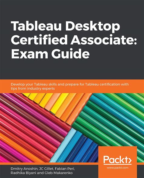 Tableau Desktop Certified Associate: Exam Guide: Develop Your Tableau Skills And Prepare For Tableau Certification With Tips From Industry Experts