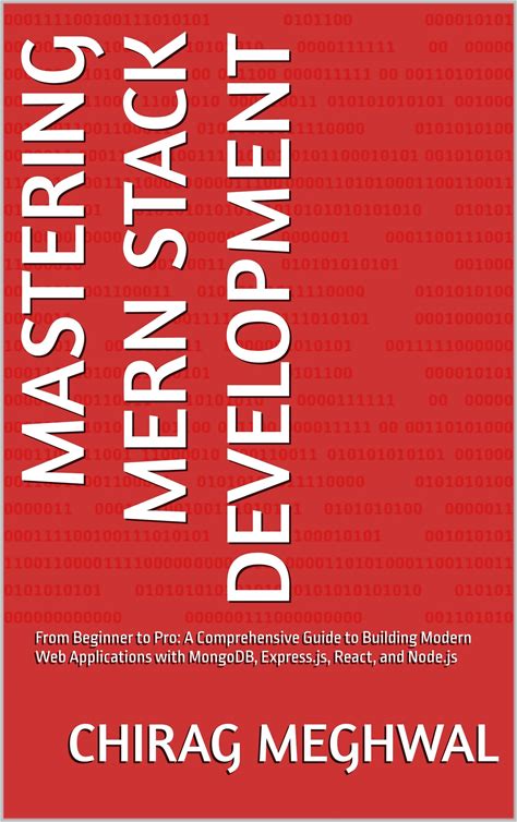 Mastering MERN Stack Development: From Beginner To Pro: A Comprehensive Guide To Building Modern Web Applications With Mongodb, Express.Js, React, An