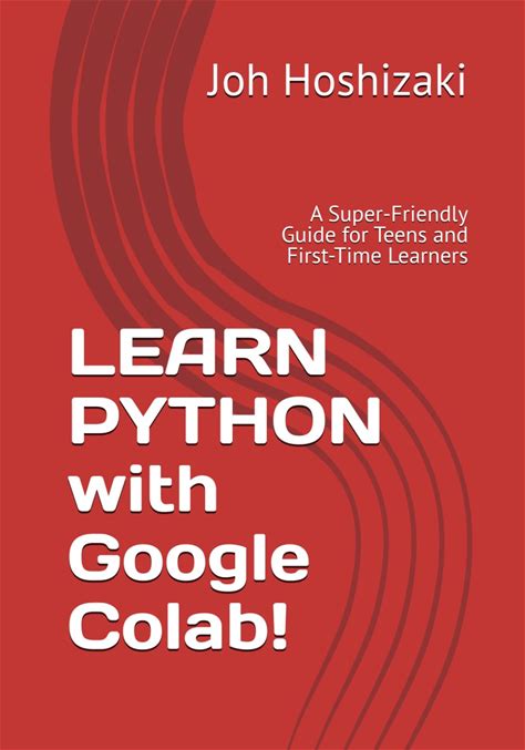 LEARN PYTHON With Google Colab!: A Super-Friendly Guide For Teens And First-Time Learners