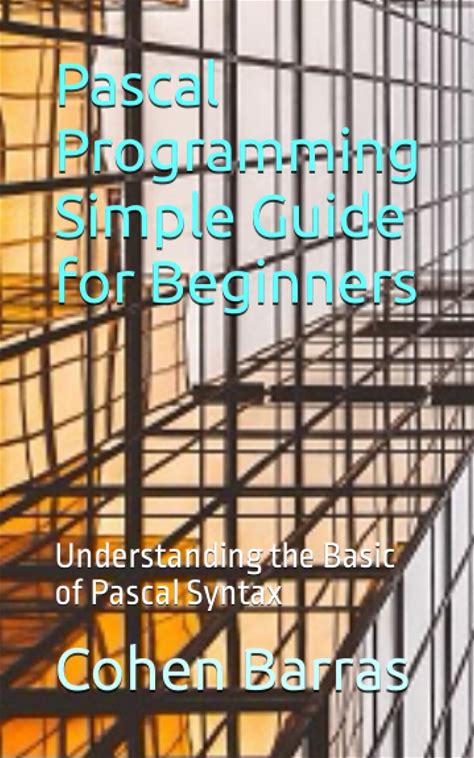 Pascal Programming Simple Guide For Beginners: Understanding The Basic Of Pascal Syntax