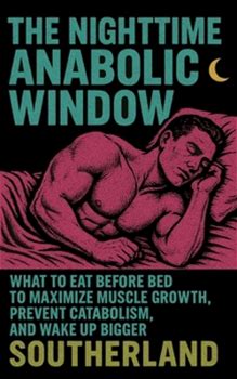The Nighttime Anabolic Window: What To Eat Before Bed To Maximize Muscle Growth, Prevent Catabolism, And Wake Up Bigger By Publishing, Fitness Research By Thriftbooks