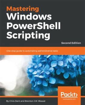 Mastering Windows Powershell Scripting Second Edition: Onestop Guide To Automating Administrative Tasks By Dent, Chris Blawat, Brenton J. W. By Thriftbooks