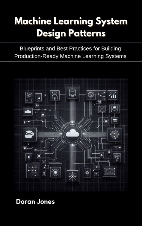 Machine Learning System Design Patterns: Blueprints And Best Practices For Building Production-Ready Machine Learning Systems