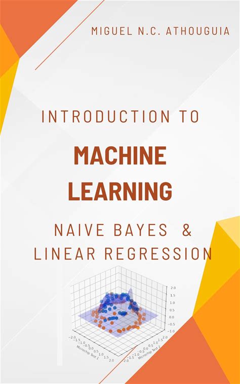 Introduction To Machine Learning With Naive Bayes And Linear Regression: Introduction To Machine Learning: Theory And Practice With Code